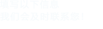 填寫以下信息，我們會及時聯系您！